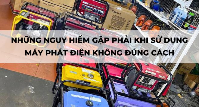 NHỮNG NGUY HIỂM GẶP PHẢI KHI SỬ DỤNG MÁY PHÁT ĐIỆN KHÔNG ĐÚNG CÁCH