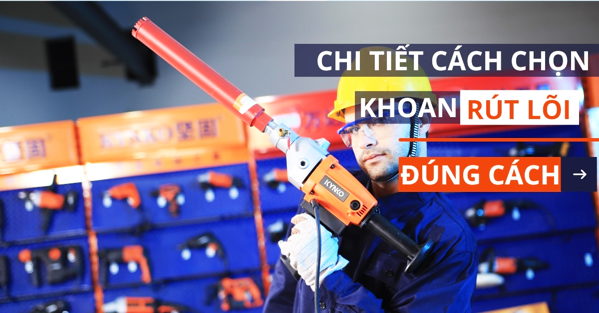 Hướng Dẫn Cách Chọn Máy Khoan Rút Lõi Đúng Cách Cho Thi Công