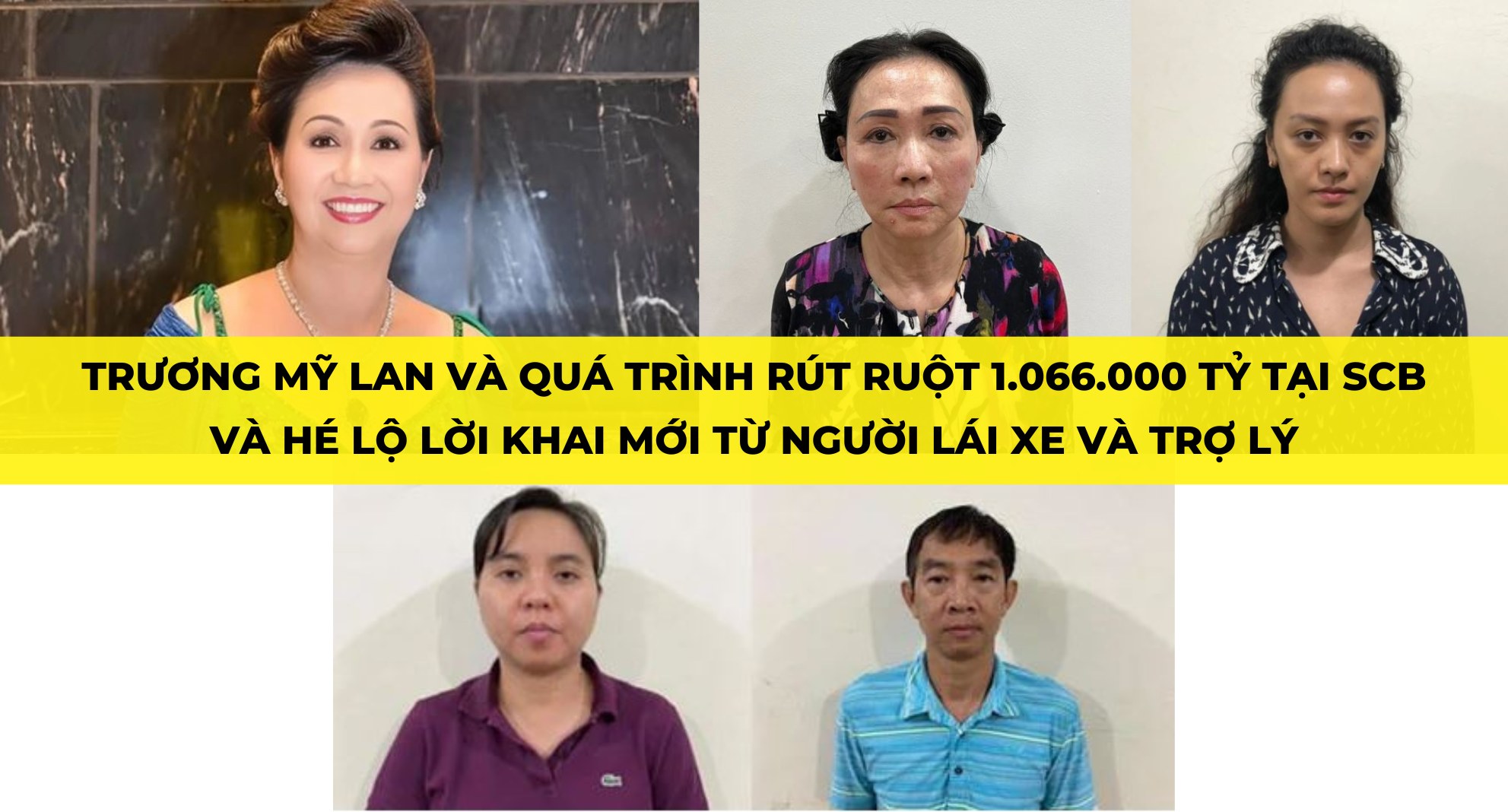TRƯƠNG MỸ LAN VÀ QUÁ TRÌNH RÚT RUỘT 1.066.000 TỶ TẠI SCB VÀ HÉ LỘ LỜI KHAI MỚI TỪ NGƯỜI LÁI XE VÀ TRỢ LÝ