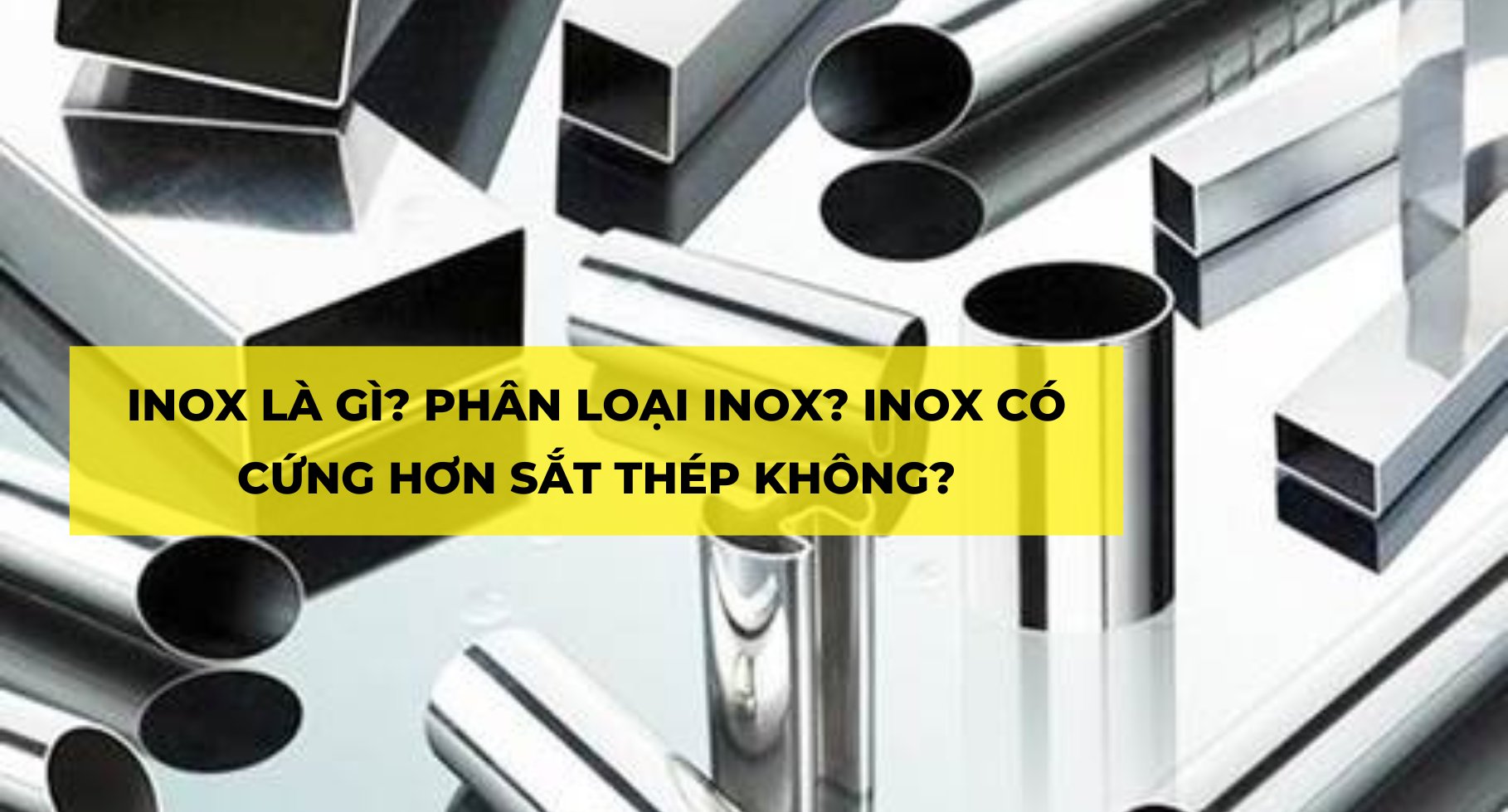 INOX LÀ GÌ? PHÂN LOẠI INOX? INOX CÓ CỨNG HƠN SẮT THÉP KHÔNG?