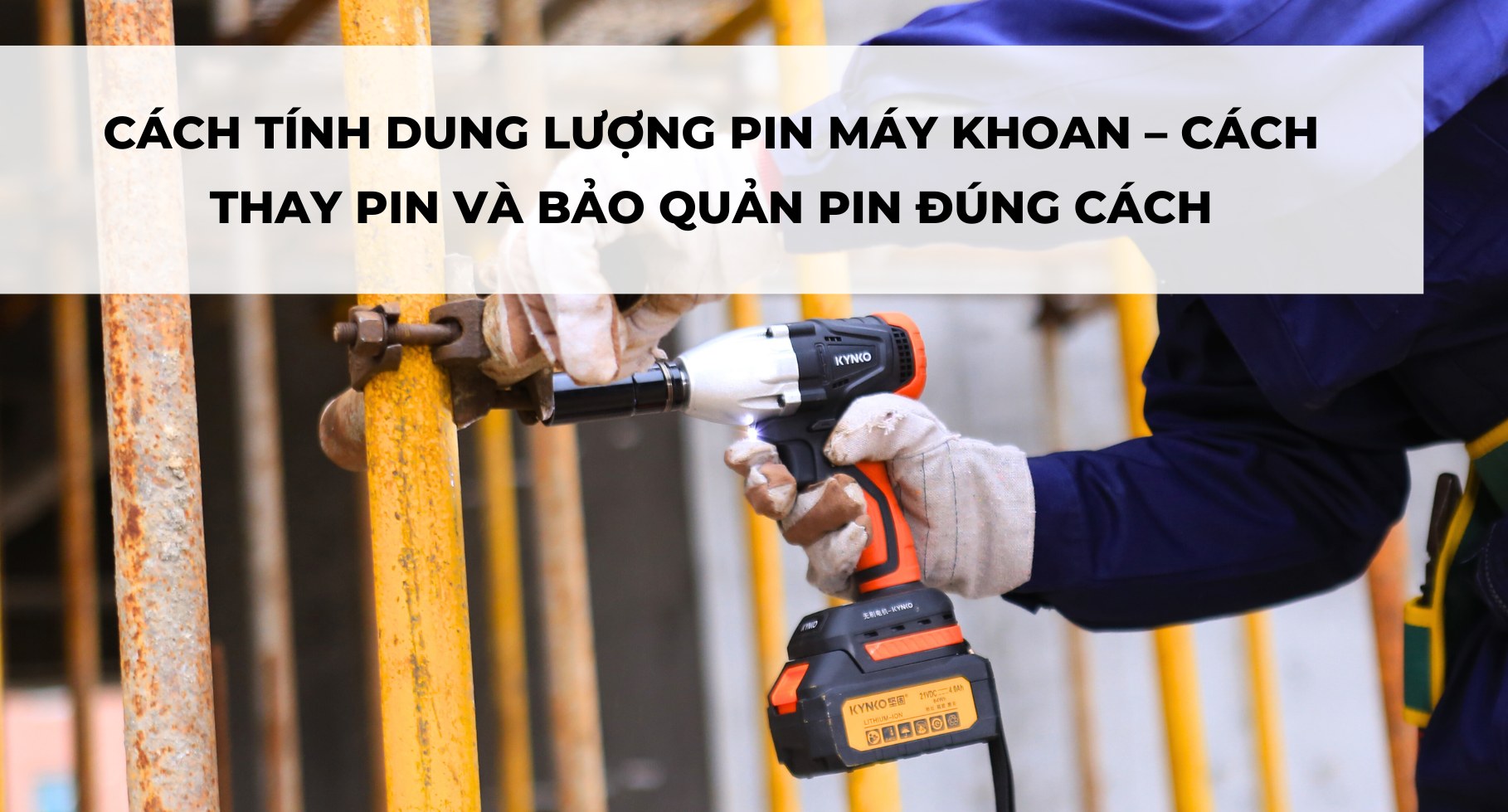 CÁCH TÍNH DUNG LƯỢNG PIN MÁY KHOAN – CÁCH THAY PIN VÀ BẢO QUẢN PIN ĐÚNG CÁCH