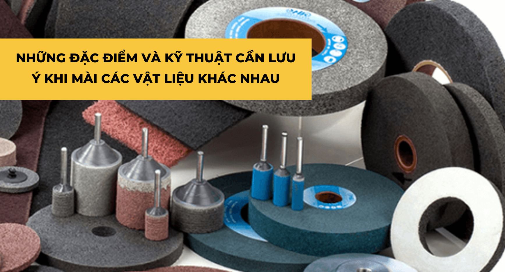 NHỮNG ĐẶC ĐIỂM VÀ KỸ THUẬT CẦN LƯU Ý KHI MÀI CÁC VẬT LIỆU KHÁC NHAU