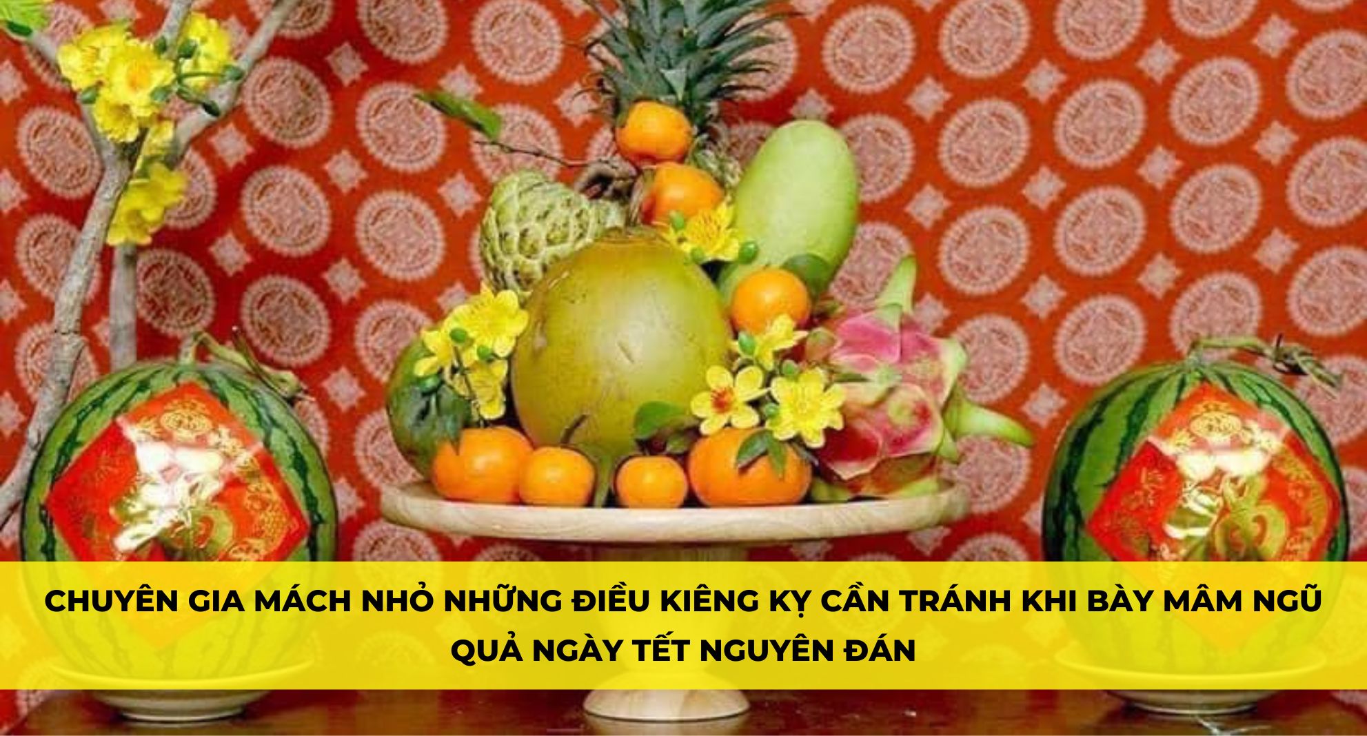 CHUYÊN GIA MÁCH NHỎ NHỮNG ĐIỀU KIÊNG KỴ CẦN TRÁNH KHI BÀY MÂM NGŨ QUẢ NGÀY TẾT NGUYÊN ĐÁN