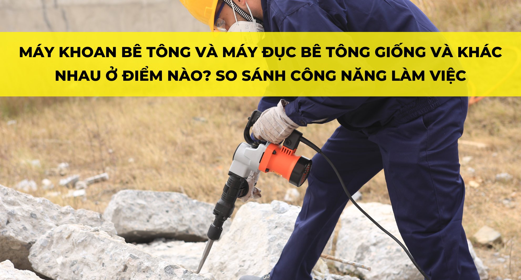 MÁY KHOAN BÊ TÔNG VÀ MÁY ĐỤC BÊ TÔNG GIỐNG VÀ KHÁC NHAU Ở ĐIỂM NÀO? SO SÁNH CÔNG NĂNG LÀM VIỆC
