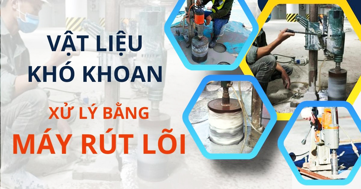 Vật Liệu Khó Khoan Và Cách Xử Lý Bằng Khoan Rút Lõi