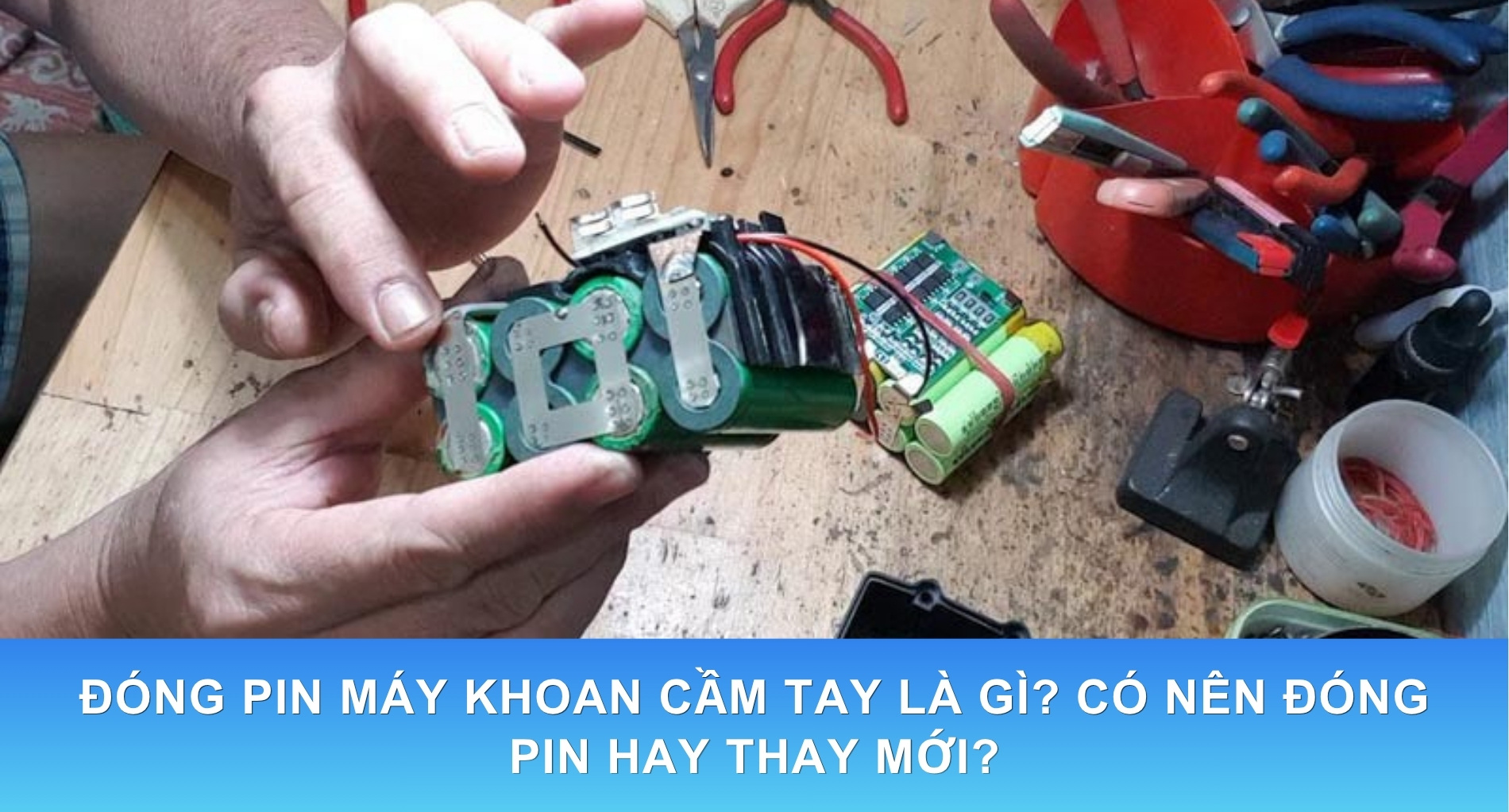 Đóng Pin Máy Khoan Cầm Tay Là Gì? Có Nên Đóng Pin Hay Thay Mới?