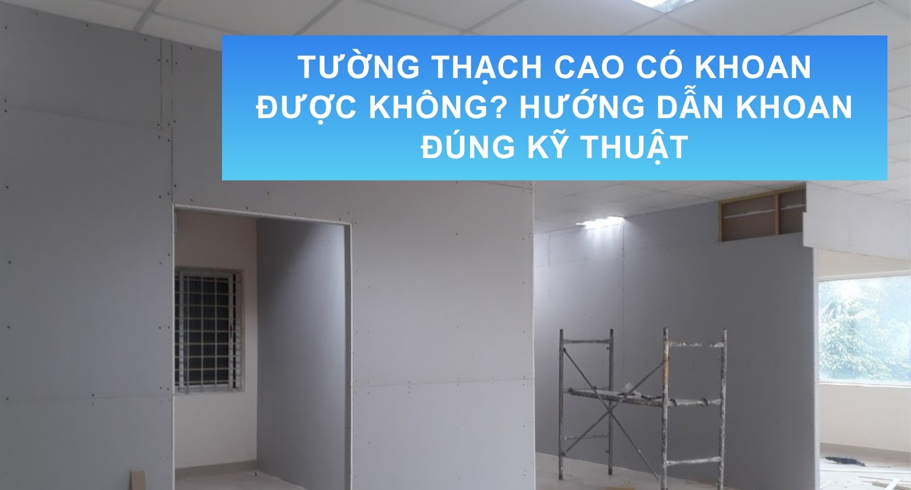 Tường Thạch Cao Có Khoan Được Không? Hướng Dẫn Khoan Đúng Kỹ Thuật