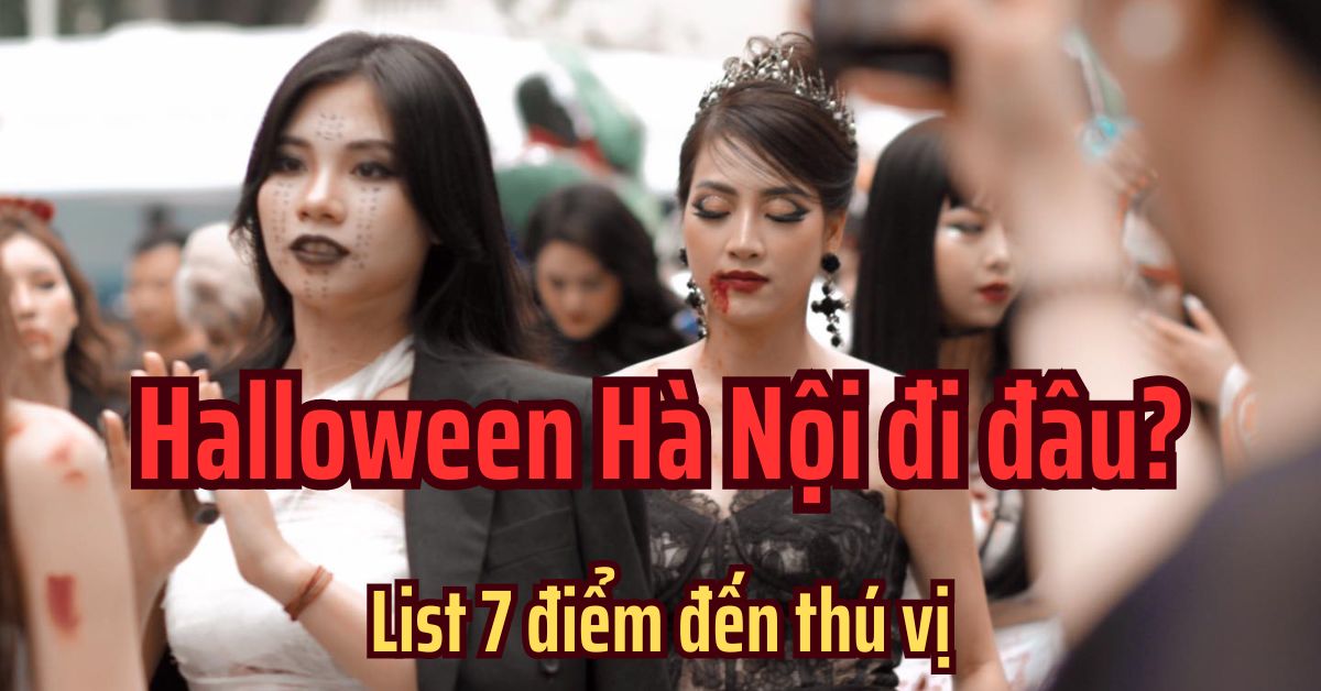 Hà Nội chơi Halloween 2023 ở đâu? List 7 điểm “ăn chơi” lễ hội hóa trang cực chất.