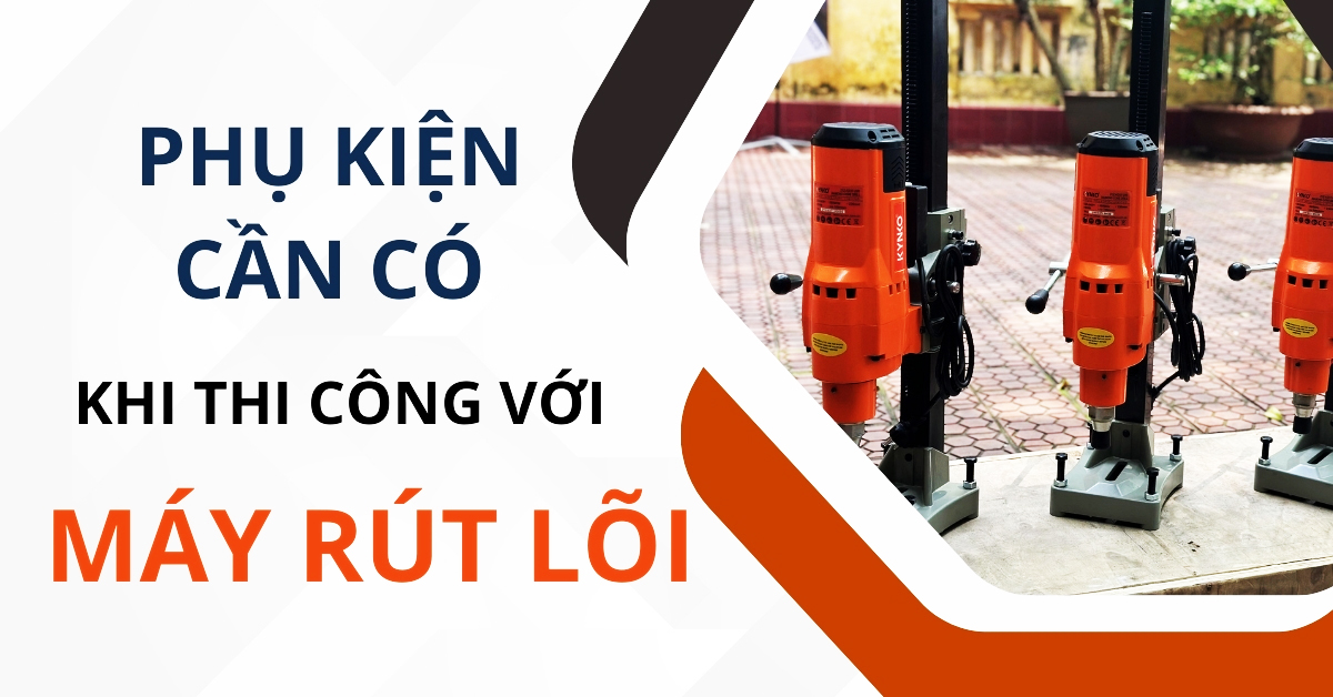 Phụ Kiện Cần Có Cho Máy Khoan Rút Lõi Khi Thi Công