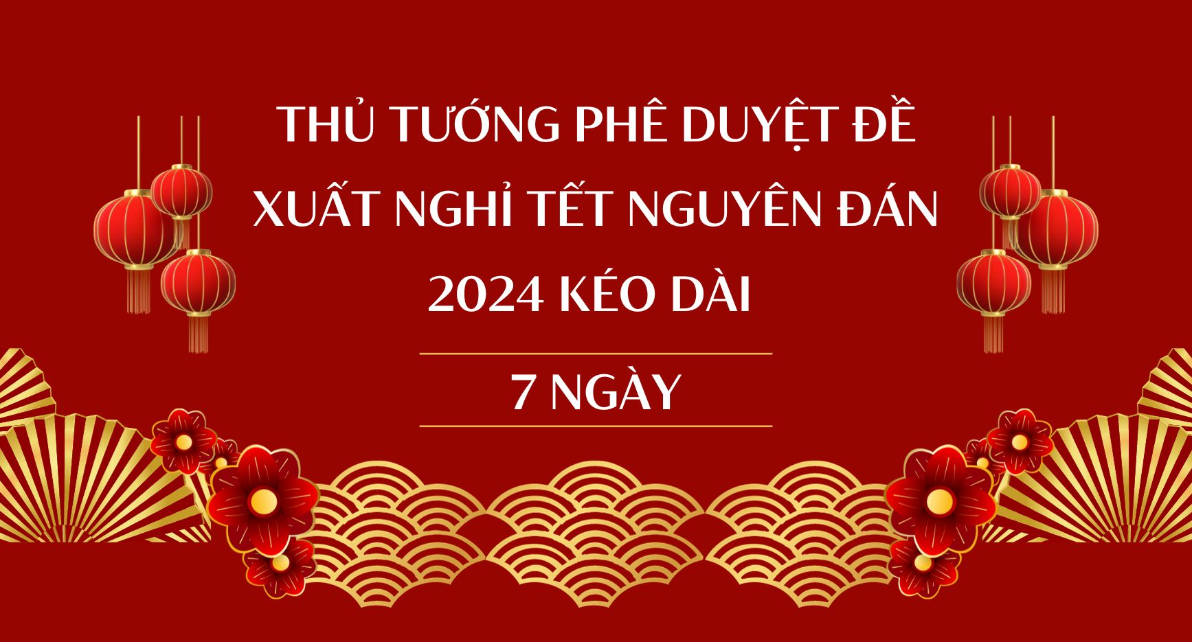 THỦ TƯỚNG PHÊ DUYỆT ĐỀ XUẤT NGHỈ TẾT NGUYÊN ĐÁN 2024 KÉO DÀI 7 NGÀY