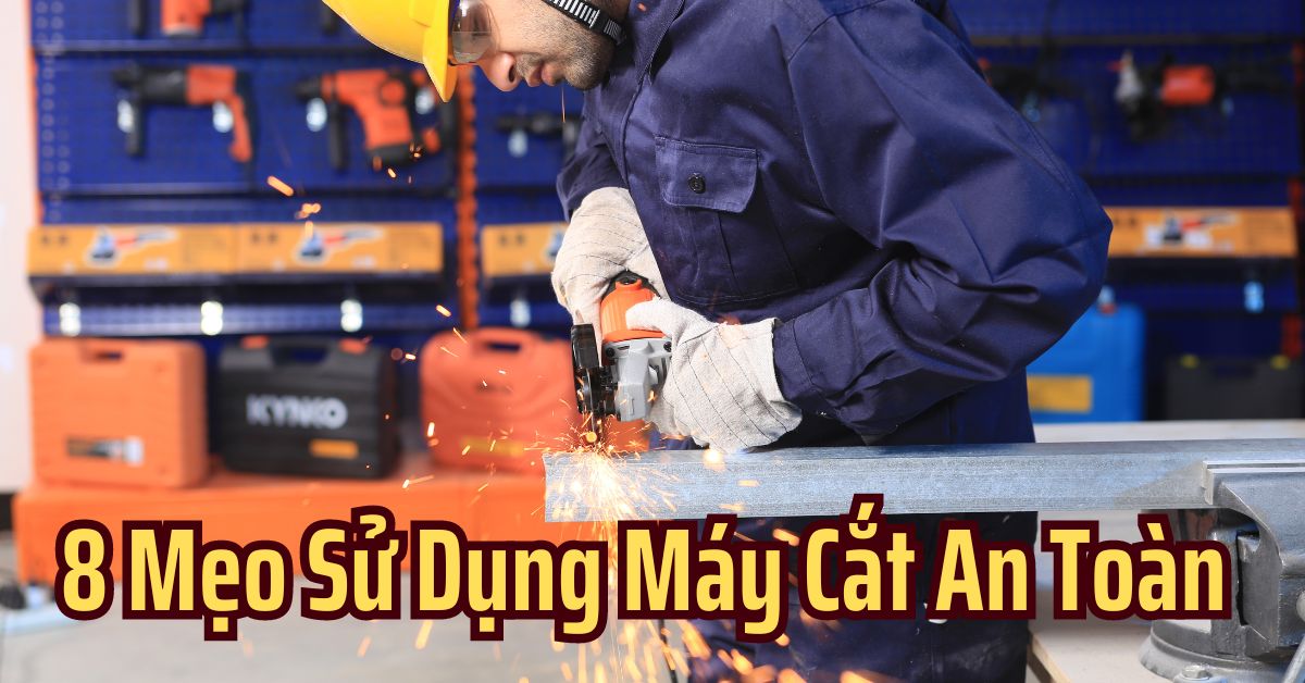 8 Mẹo Sử Dụng Máy Cắt Máy Mài Cầm Tay An Toàn Từ Thợ Chuyên Nghiệp