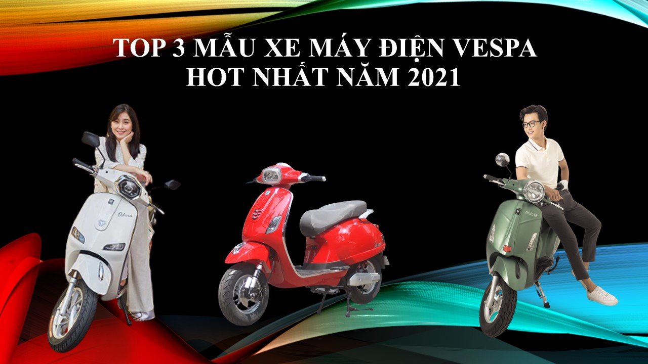 TOP 3 MẪU XE MÁY ĐIỆN VESPA ĐƯỢC YÊU THÍCH NHẤT NĂM 2021