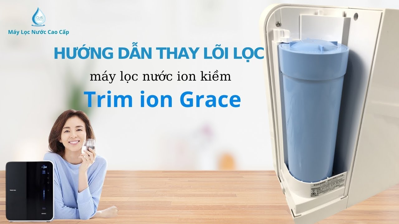 Hướng Dẫn Thay Lõi Lọc Máy Điện Giải Ion Kiềm Trim Ion Grace - Nhật Bản