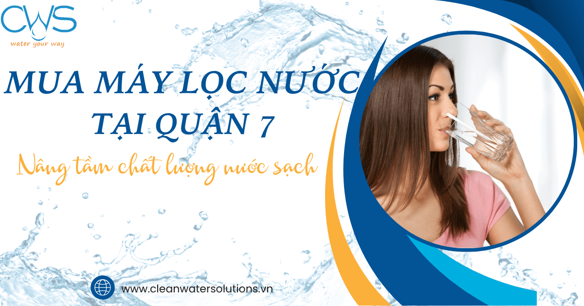 Mua Máy Lọc Nước Tại Quận 7: Nâng Tầm Chất Lượng Nước Sạch