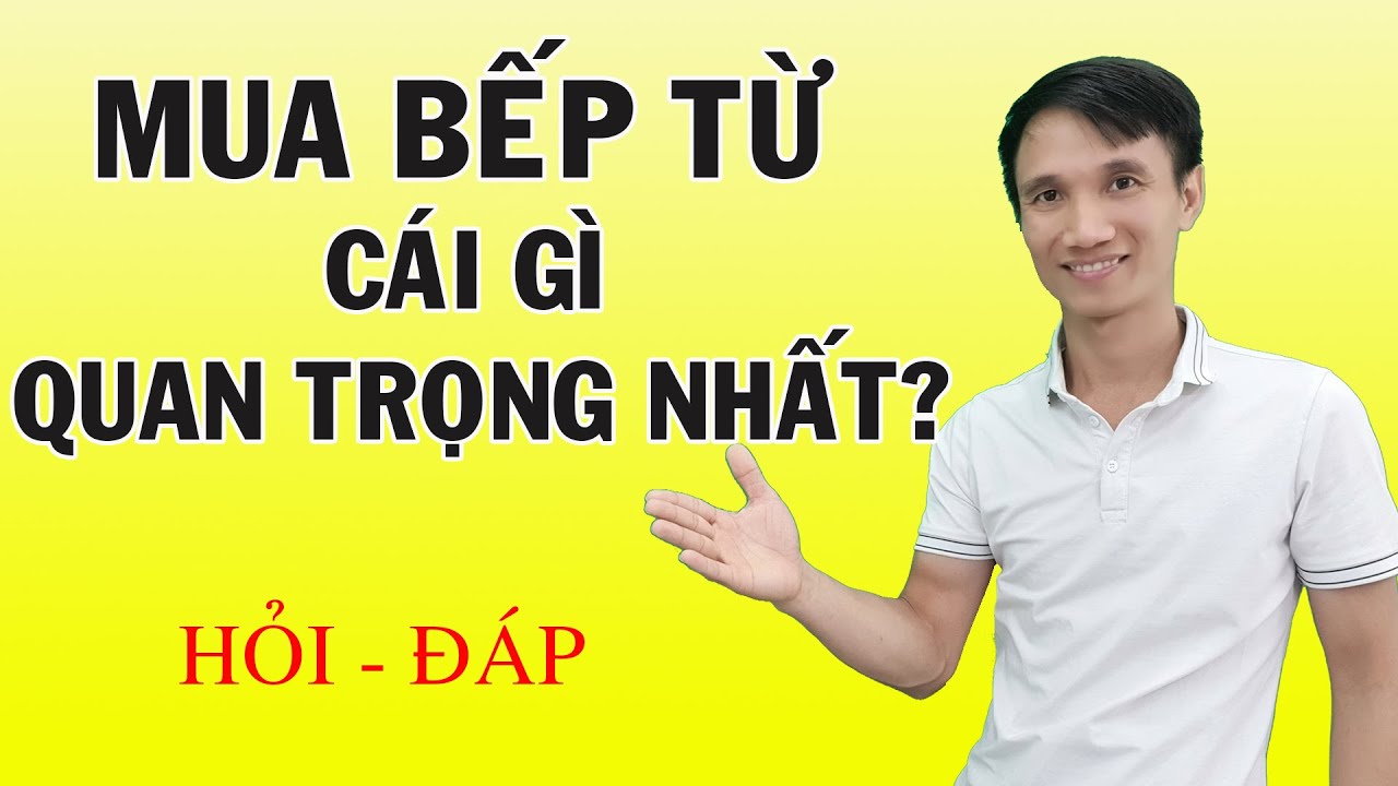 Mua bếp từ, cái gì quan trọng nhất - kinh nghiệm mua bếp từ