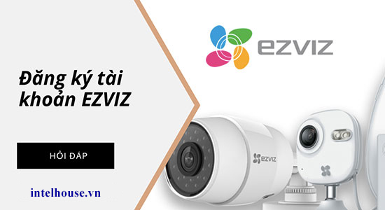 Hướng dẫn sử dụng camera Wifi EZVIZ từ A đến Z