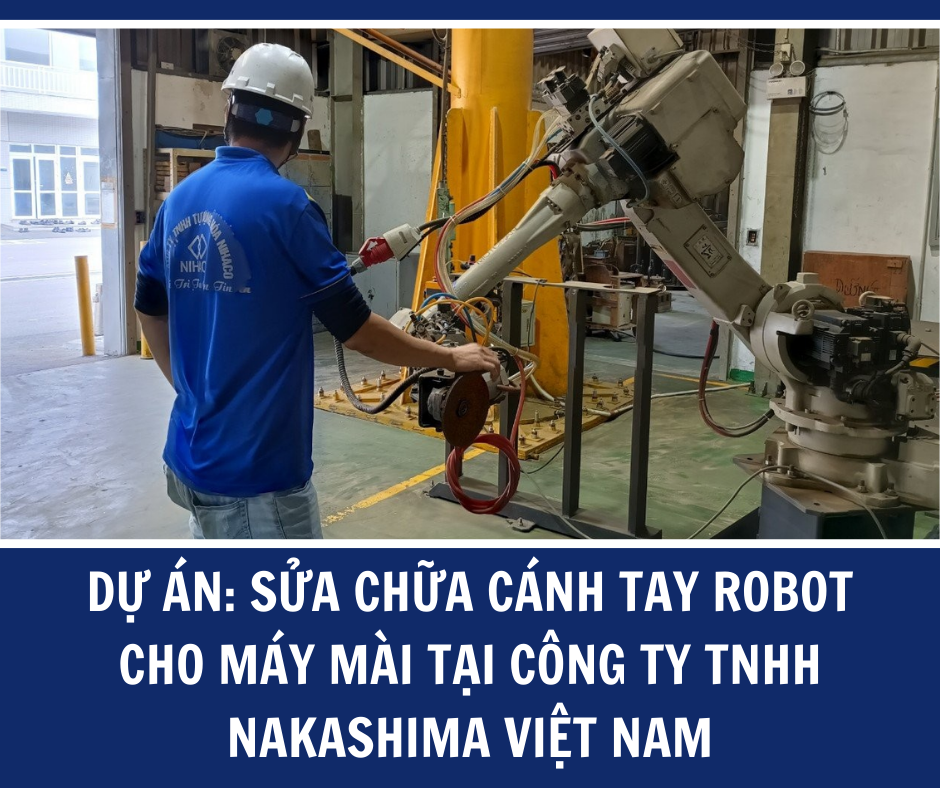 DỰ ÁN: SỬA CHỮA CÁNH TAY ROBOT CHO MÁY MÀI TẠI CÔNG TY TNHH NAKASHIMA VIỆT NAM