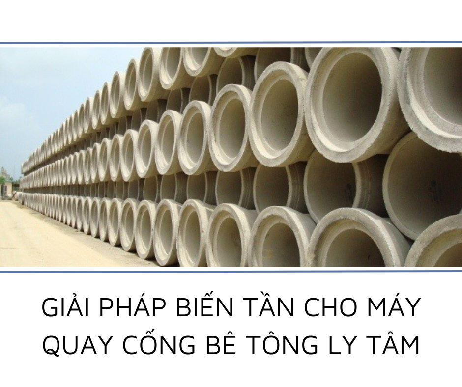 GIẢI PHÁP BIẾN TẦN CHO MÁY QUAY CỐNG BÊ TÔNG LY TÂM
