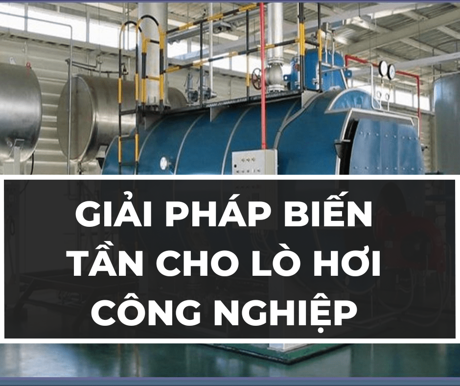 GIẢI PHÁP BIẾN TẦN CHO LÒ HƠI CÔNG NGHIỆP