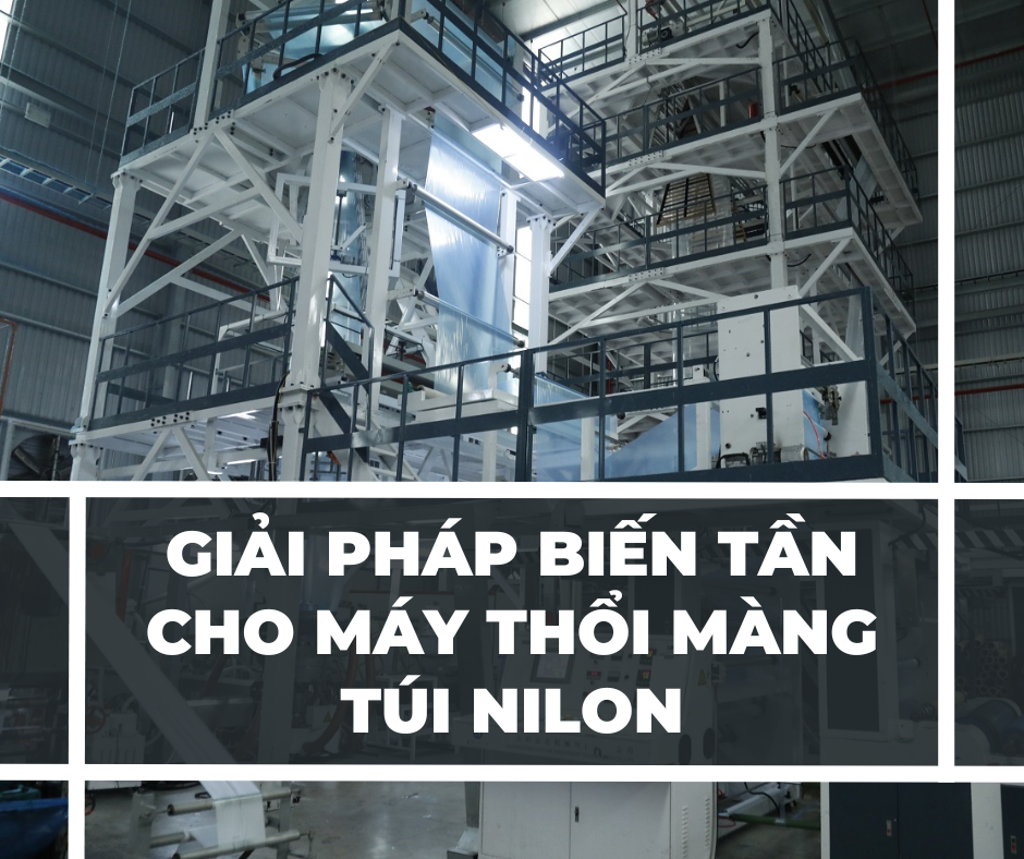 GIẢI PHÁP BIẾN TẦN CHO MÁY THỔI MÀNG TÚI NILON