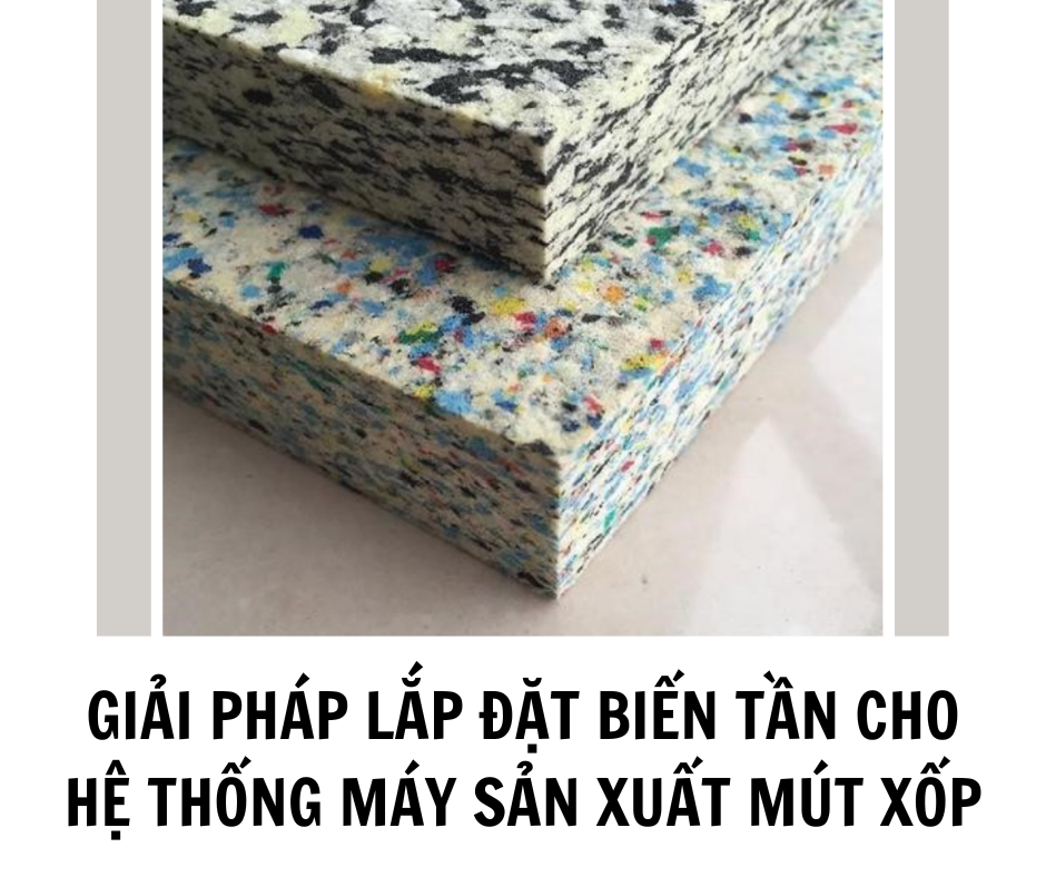 GIẢI PHÁP LẮP ĐẶT BIẾN TẦN CHO HỆ THỐNG MÁY SẢN XUẤT MÚT XỐP