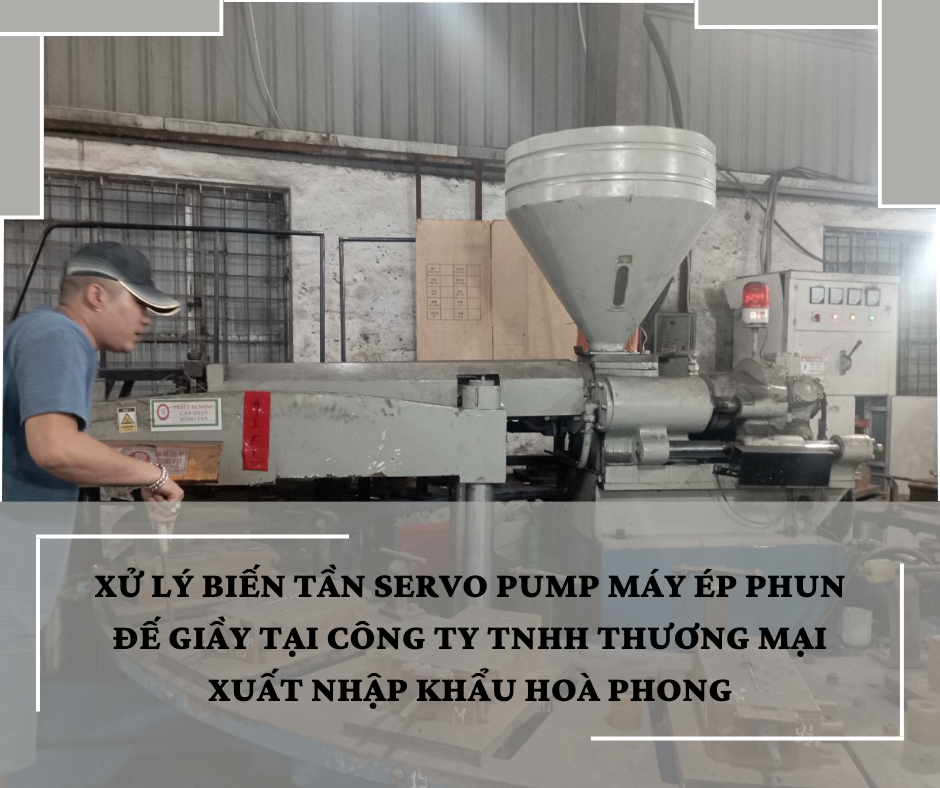 XỬ LÝ BIẾN TẦN SERVO PUMP MÁY ÉP PHUN ĐẾ GIẦY TẠI CÔNG TY HOÀ PHONG