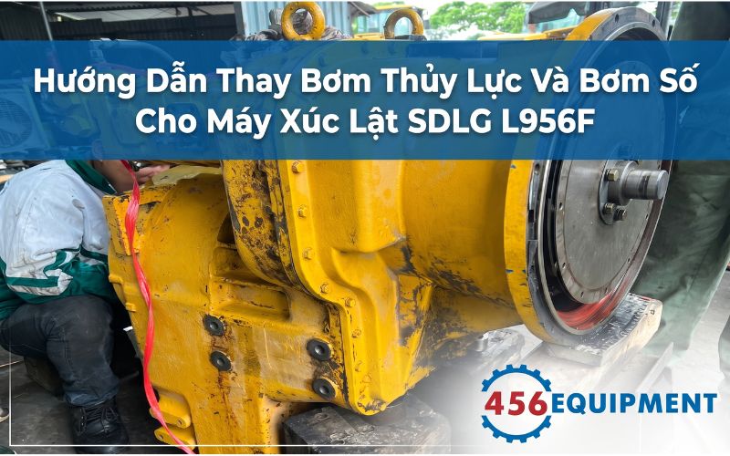 Hướng Dẫn Thay Bơm Thủy Lực Và Bơm Số Cho Máy Xúc Lật SDLG L956F Chuẩn Kỹ Thuật