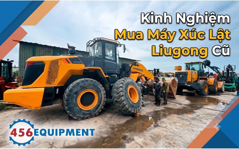 Kinh Nghiệm Mua Máy Xúc Lật Liugong Cũ Chất Lượng, Giá Tốt Nhất