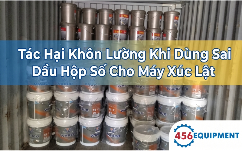Tác Hại Khôn Lường Khi Dùng Sai Dầu Hộp Số Cho Máy Xúc Lật Trung Quốc