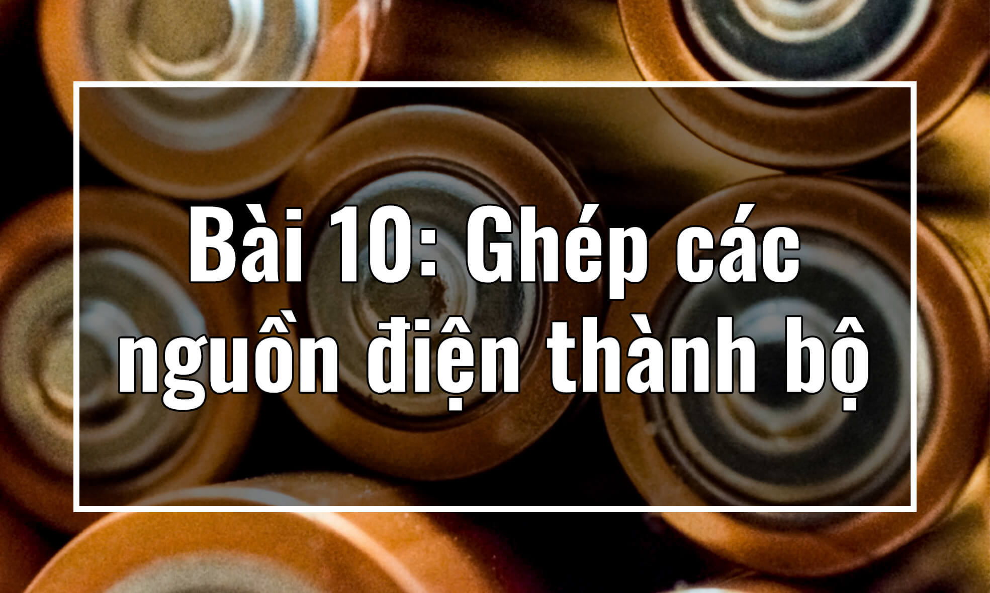 Vật lý 11. Chương II. Bài 10: Ghép các nguồn điện thành bộ