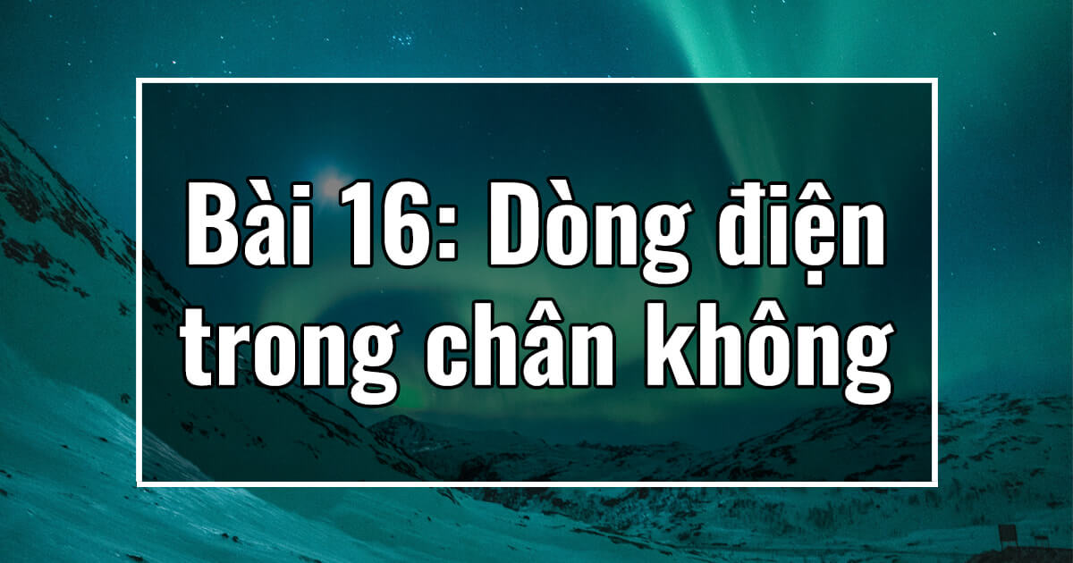 Vật lý 11. Chương III. Bài 16: Dòng điện trong chân không