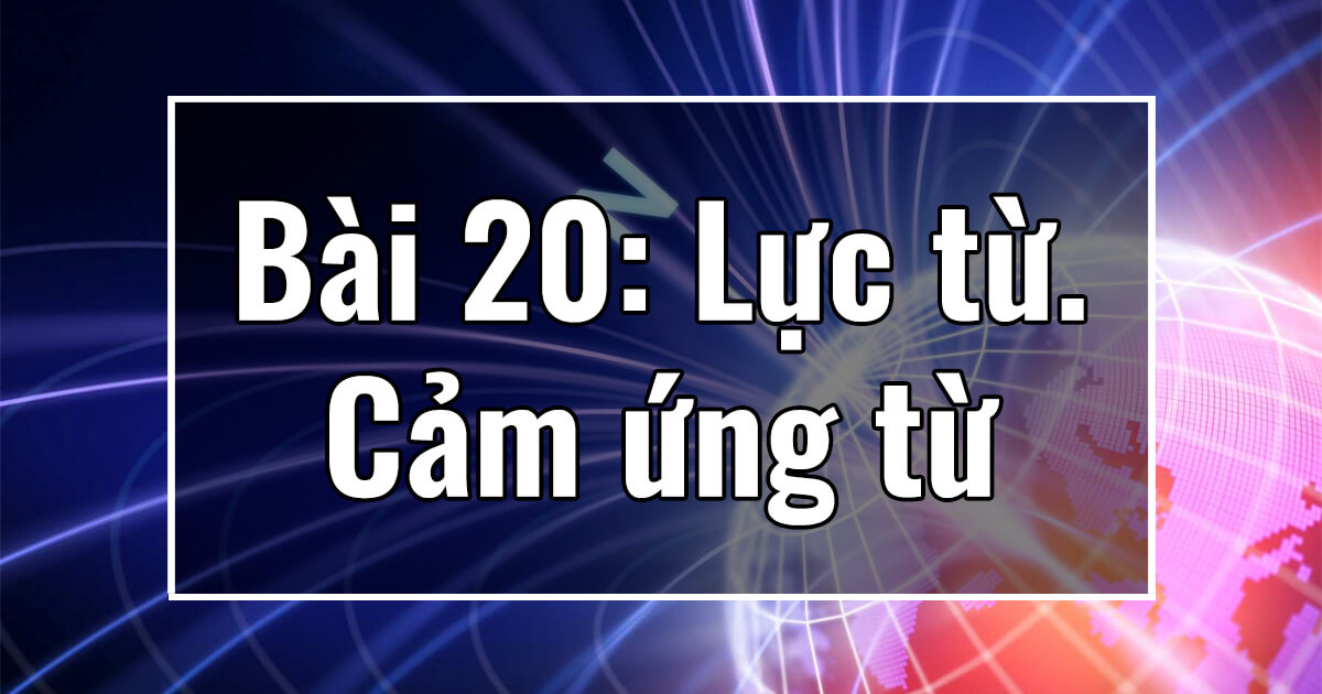 Vật lý 11. Chương IV. Bài 20: Lực từ. Cảm ứng từ