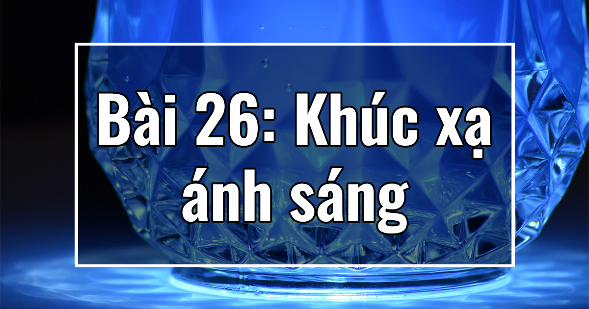 Vật lý 11. Chương VI. Bài 26: Khúc xạ ánh sáng