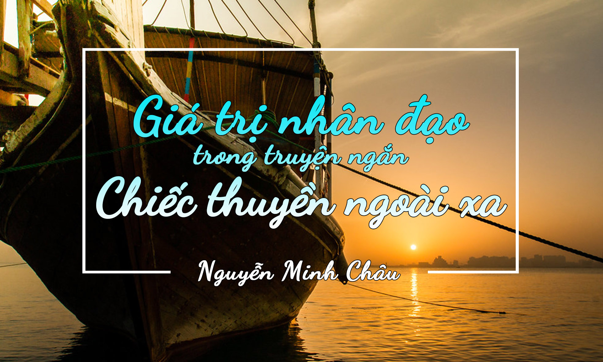 Giá trị nhân đạo trong truyện ngắn Chiếc thuyển ngoài xa - Nguyễn Minh Châu