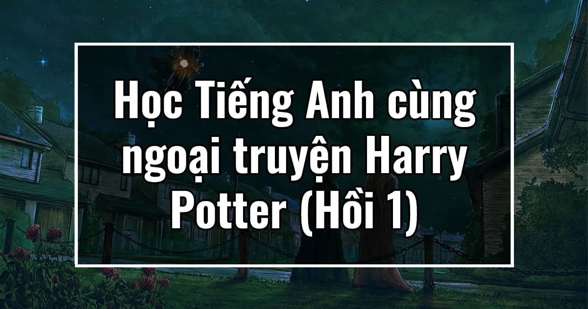 Học Tiếng Anh cùng ngoại truyện Harry Potter (Hồi 1)