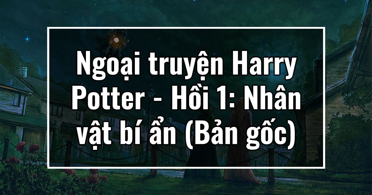 Ngoại truyện Harry Potter - Hồi 1: Nhân vật bí ẩn (Bản gốc)