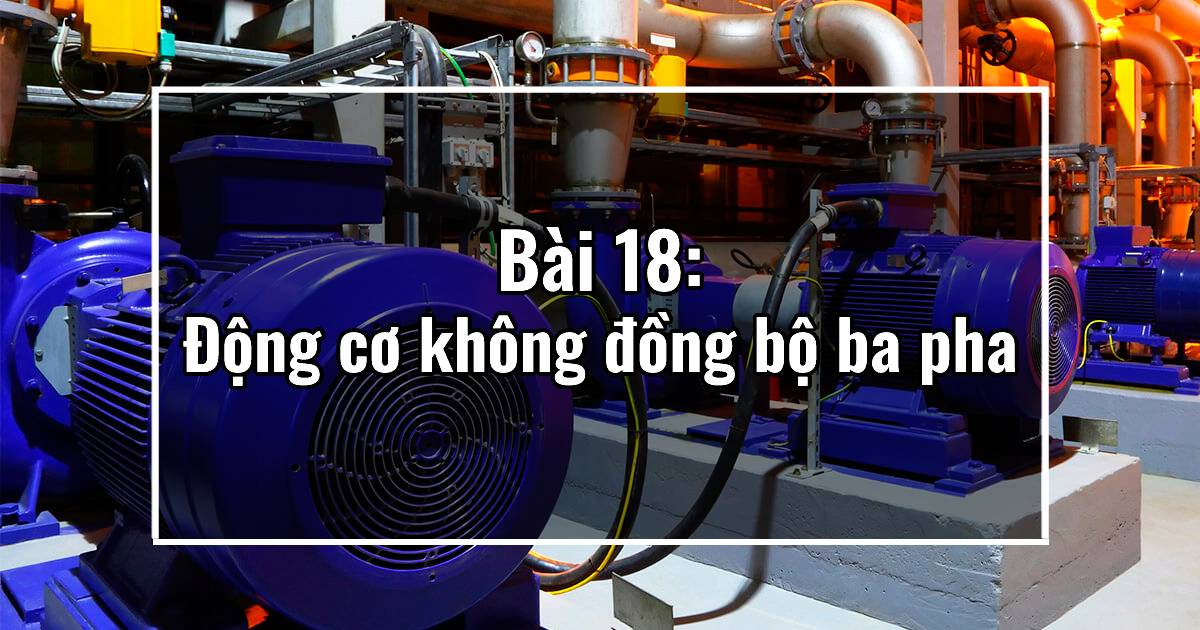 Bài 18: Động cơ không đồng bộ ba pha