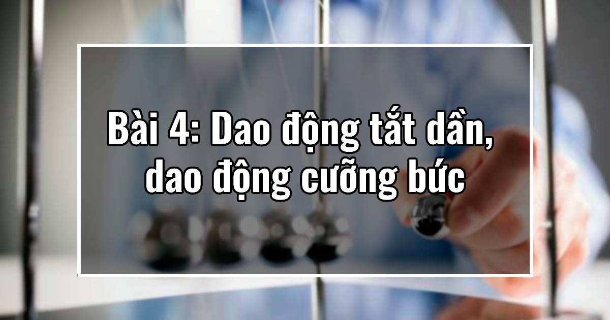 Bài 4: Dao động tắt dần dao động cưỡng bức