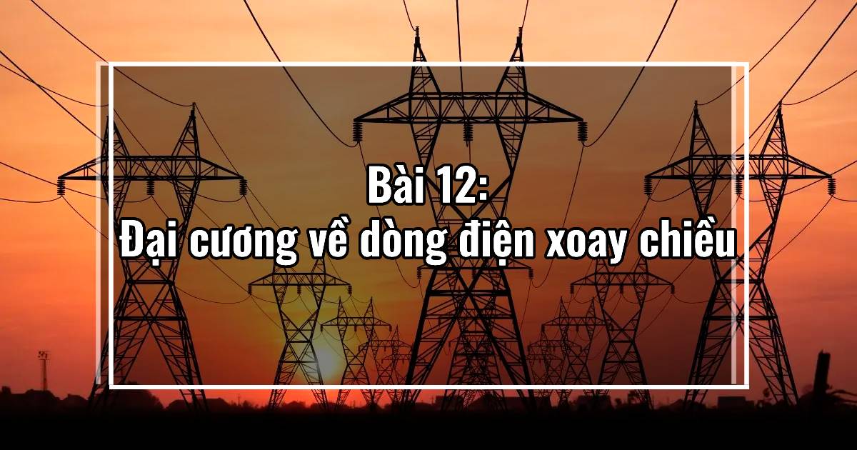 Bài 12: Đại cương về dòng điện xoay chiều