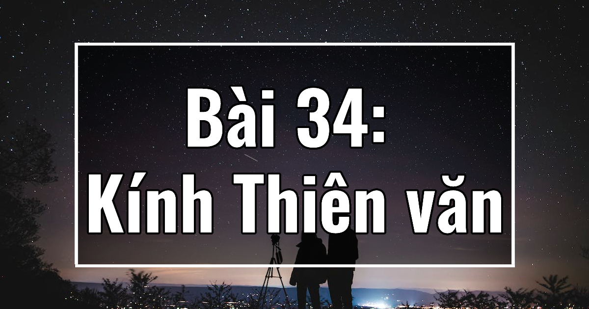 Vật lý 11. Chương VII. Bài 34: Kính Thiên văn