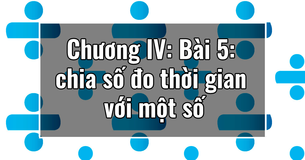 Chương II: Bài 5: chia số đo thời gian cho một số