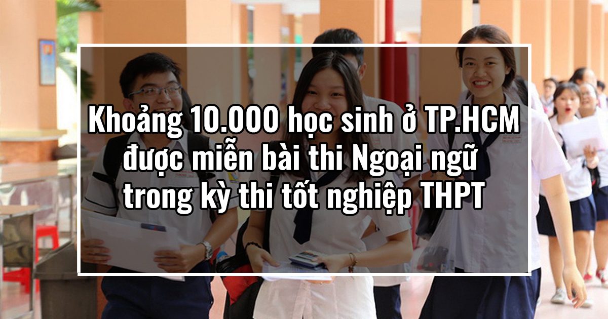 Khoảng 10.000 học sinh ở TP.HCM được miễn bài thi Ngoại ngữ trong kỳ thi tốt nghiệp THPT