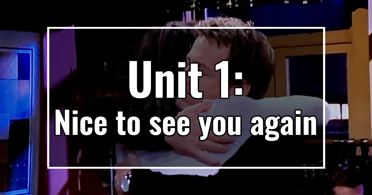 UNIT 1: Nice TO SEE YOU AGAIN