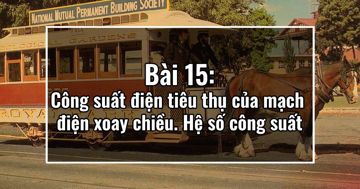 Bài 15: Công suất điện tiêu thụ của mạch điện xoay chiều. Hệ số công suất