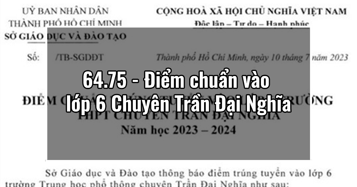 64.75 - Điểm chuẩn vào lớp 6 Chuyên Trần Đại Nghĩa