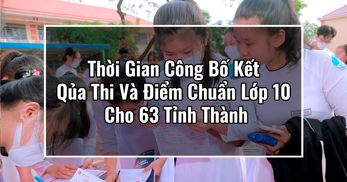 Thời Gian Công Bố Kết Qủa Thi Và Điểm Chuẩn Lớp 10 Cho 63 Tỉnh Thành