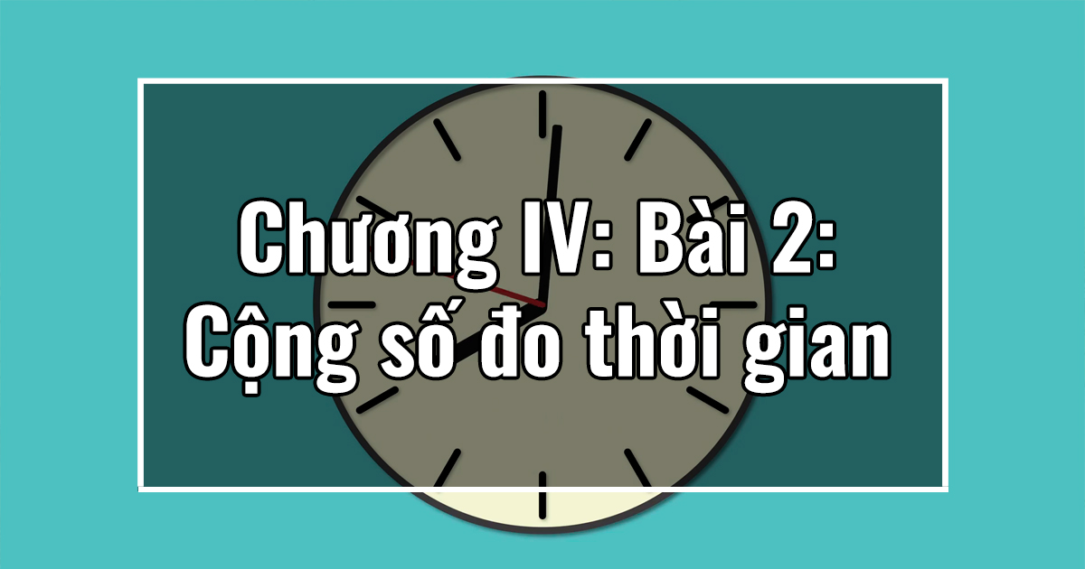 Chương IV: Bài 2: Cộng số đo thời gian