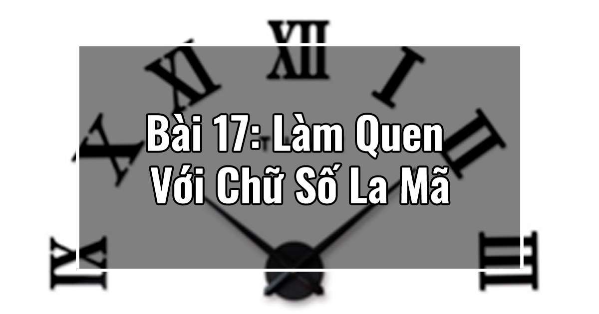 Bài 17: Làm Quen Với Chữ Số La Mã