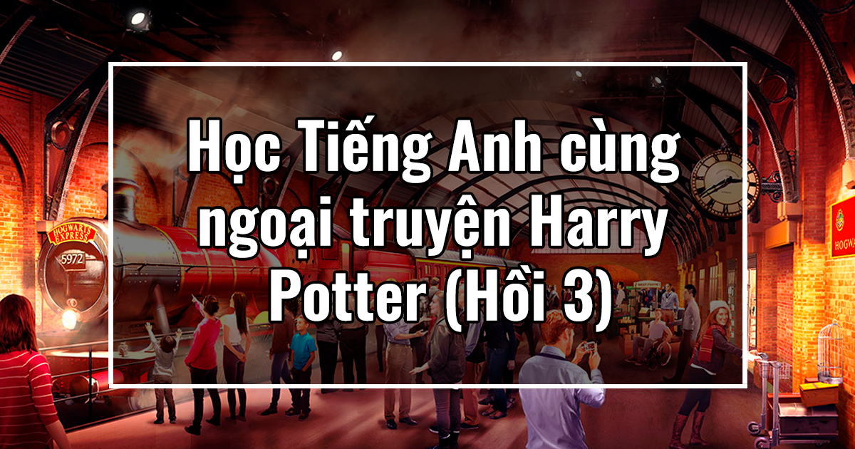 Học Tiếng Anh cùng ngoại truyện Harry Potter (Hồi 3)