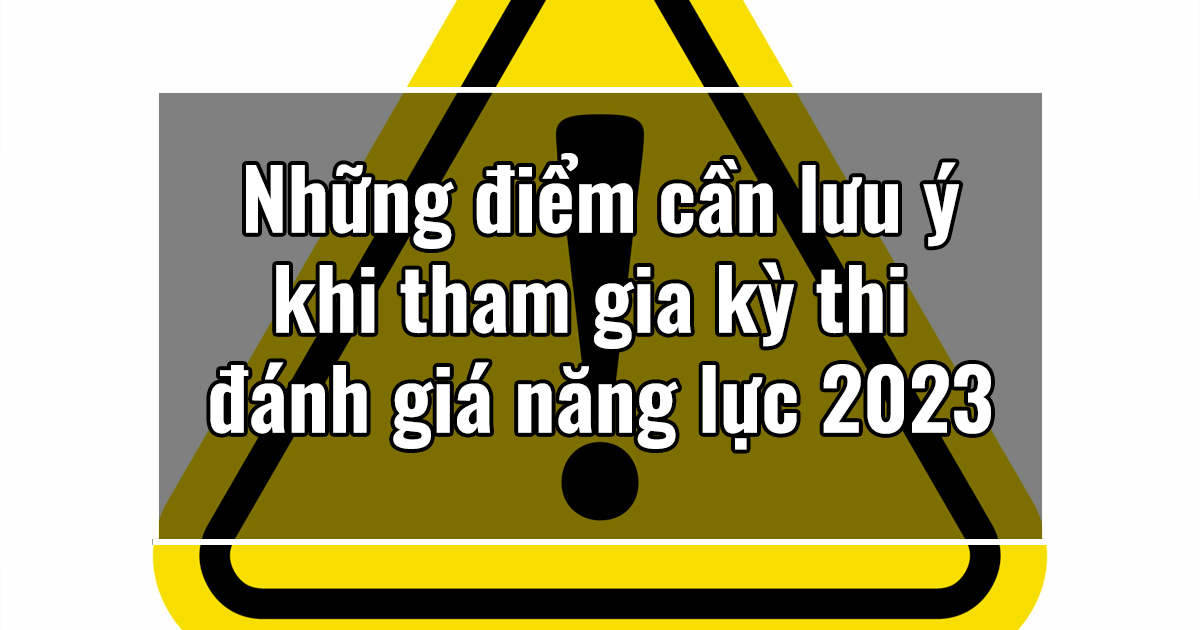 Những điểm cần lưu ý khi tham gia kỳ thi đánh giá năng lực 2023.